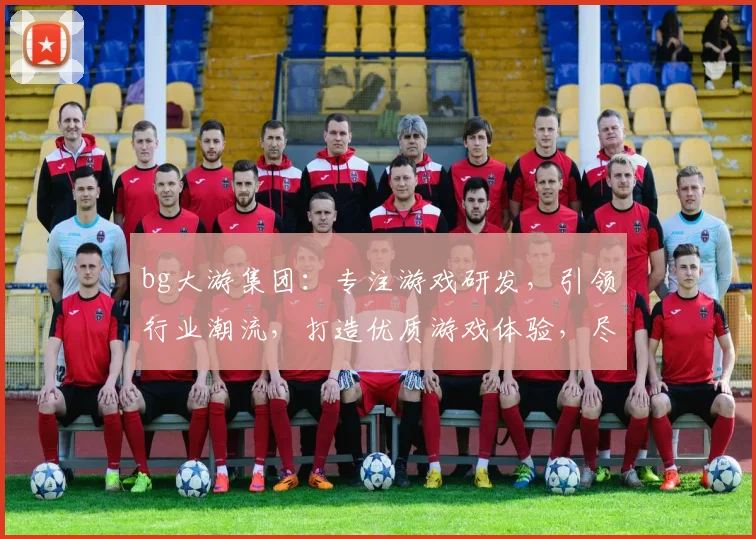 bg大游集团：专注游戏研发，引领行业潮流，打造优质游戏体验，尽享娱乐盛宴