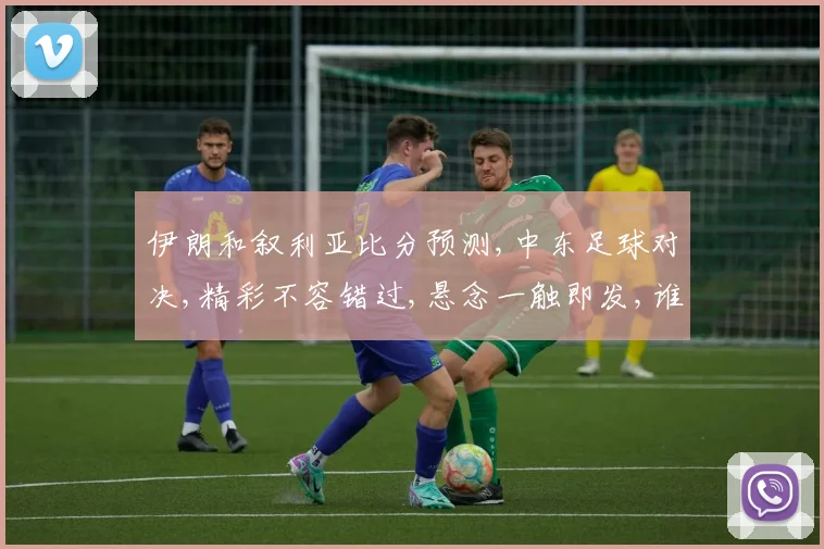 伊朗和叙利亚比分预测,中东足球对决,精彩不容错过,悬念一触即发,谁将问鼎