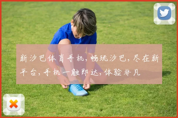 新沙巴体育手机,畅玩沙巴,尽在新平台,手机一触即达,体验非凡