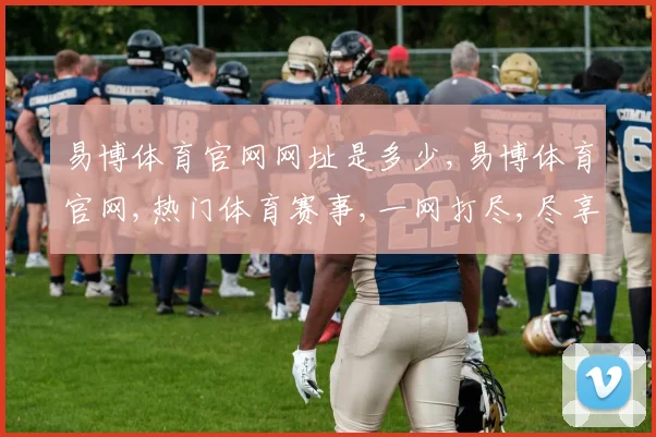 易博体育官网网址是多少,易博体育官网,热门体育赛事,一网打尽,尽享精彩逗