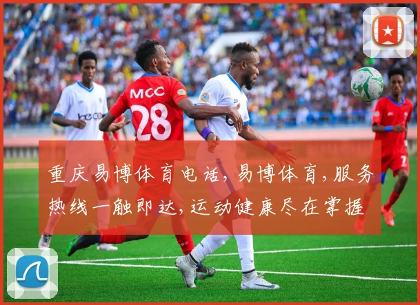 重庆易博体育电话,易博体育,服务热线一触即达,运动健康尽在掌握